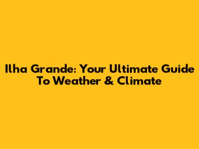 Ilha Grande: Your Ultimate Guide To Weather & Climate
