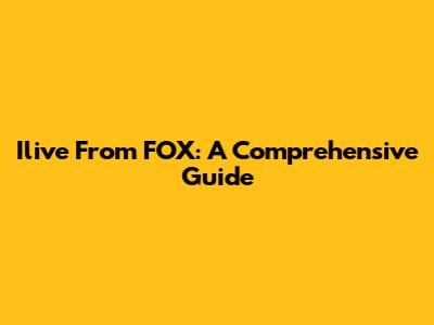 Ilive From FOX: A Comprehensive Guide