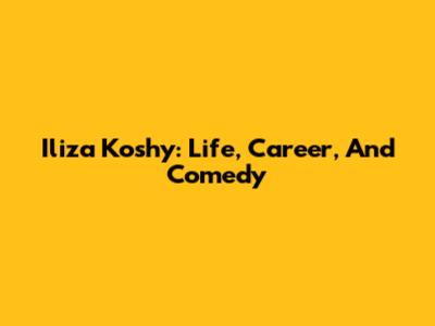 Iliza Koshy: Life, Career, And Comedy