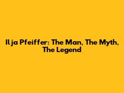 Ilja Pfeiffer: The Man, The Myth, The Legend