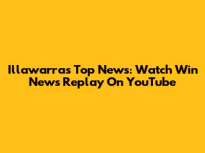 Illawarra's Top News: Watch Win News Replay On YouTube
