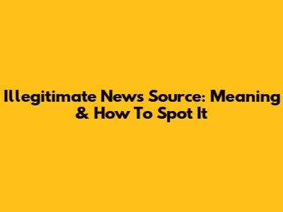 Illegitimate News Source: Meaning & How To Spot It