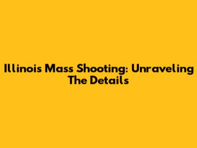 Illinois Mass Shooting: Unraveling The Details