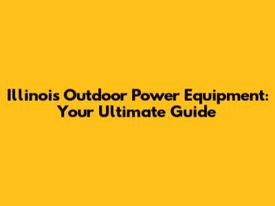 Illinois Outdoor Power Equipment: Your Ultimate Guide