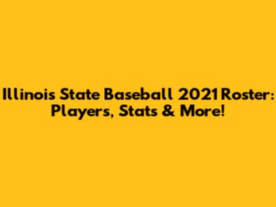 Illinois State Baseball 2021 Roster: Players, Stats & More!
