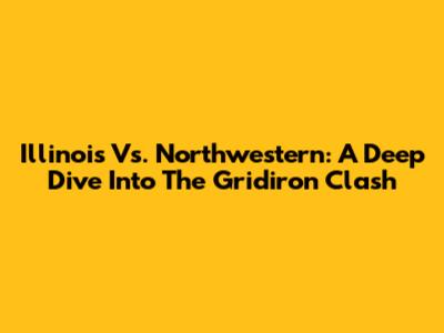 Illinois Vs. Northwestern: A Deep Dive Into The Gridiron Clash