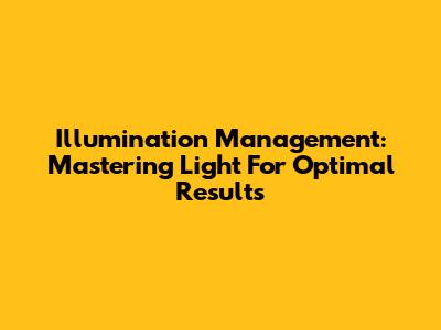 Illumination Management: Mastering Light For Optimal Results