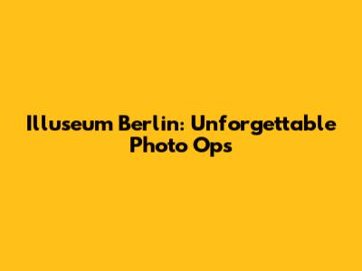Illuseum Berlin: Unforgettable Photo Ops
