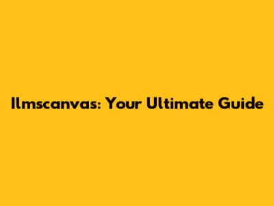 Ilmscanvas: Your Ultimate Guide