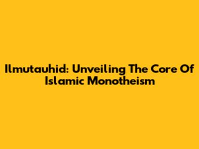 Ilmutauhid: Unveiling The Core Of Islamic Monotheism