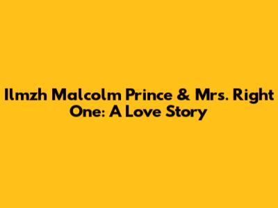Ilmzh Malcolm Prince & Mrs. Right One: A Love Story