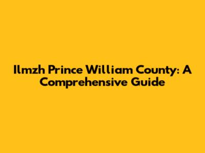 Ilmzh Prince William County: A Comprehensive Guide