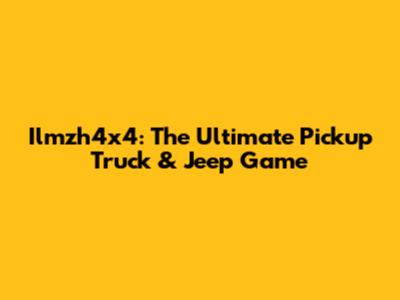 Ilmzh4x4: The Ultimate Pickup Truck & Jeep Game