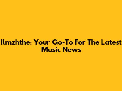 Ilmzhthe: Your Go-To For The Latest Music News