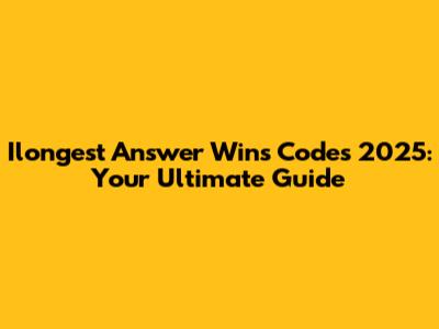 Ilongest Answer Wins Codes 2025: Your Ultimate Guide