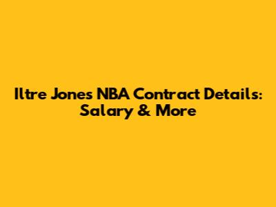 Iltre Jones NBA Contract Details: Salary & More
