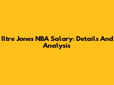 Iltre Jones NBA Salary: Details And Analysis
