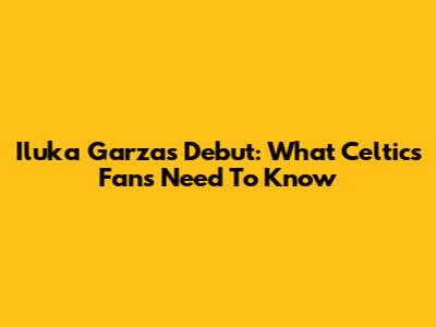 Iluka Garza's Debut: What Celtics Fans Need To Know
