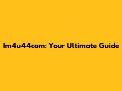 Im4u44com: Your Ultimate Guide