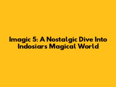 Imagic 5: A Nostalgic Dive Into Indosiar's Magical World