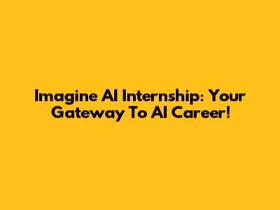 Imagine AI Internship: Your Gateway To AI Career!