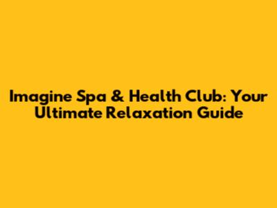 Imagine Spa & Health Club: Your Ultimate Relaxation Guide