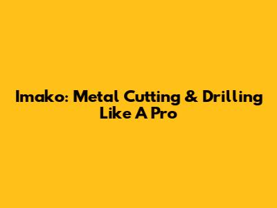 Imako: Metal Cutting & Drilling Like A Pro