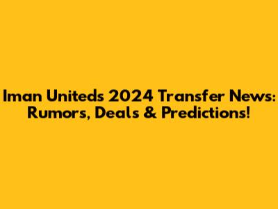 Iman United's 2024 Transfer News: Rumors, Deals & Predictions!