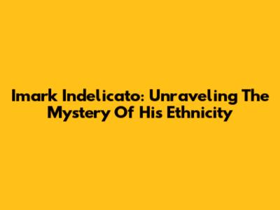 Imark Indelicato: Unraveling The Mystery Of His Ethnicity