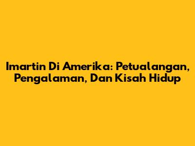 Imartin Di Amerika: Petualangan, Pengalaman, Dan Kisah Hidup