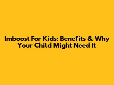 Imboost For Kids: Benefits & Why Your Child Might Need It