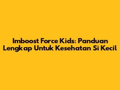 Imboost Force Kids: Panduan Lengkap Untuk Kesehatan Si Kecil