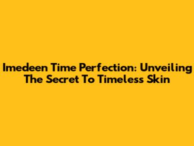 Imedeen Time Perfection: Unveiling The Secret To Timeless Skin