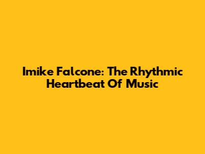 Imike Falcone: The Rhythmic Heartbeat Of Music
