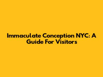 Immaculate Conception NYC: A Guide For Visitors