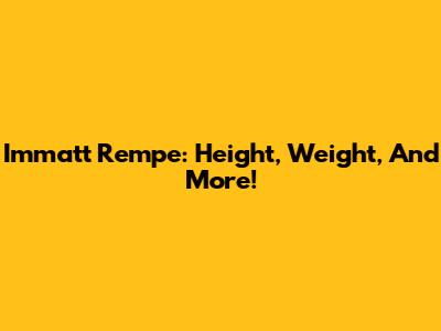 Immatt Rempe: Height, Weight, And More!