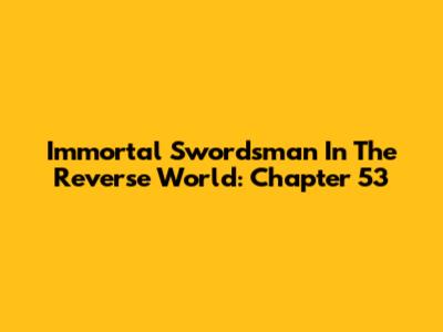 Immortal Swordsman In The Reverse World: Chapter 53