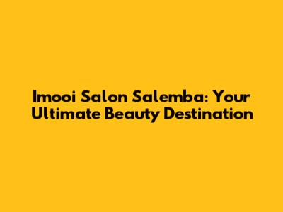 Imooi Salon Salemba: Your Ultimate Beauty Destination