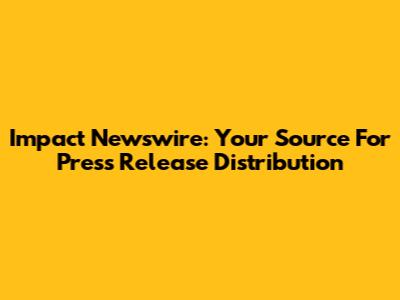 Impact Newswire: Your Source For Press Release Distribution