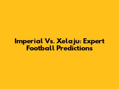 Imperial Vs. Xelaju: Expert Football Predictions