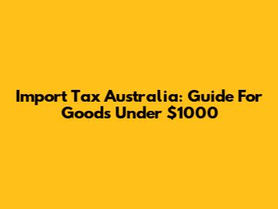 Import Tax Australia: Guide For Goods Under $1000