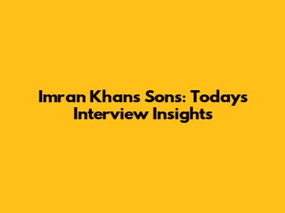 Imran Khan's Sons: Today's Interview Insights