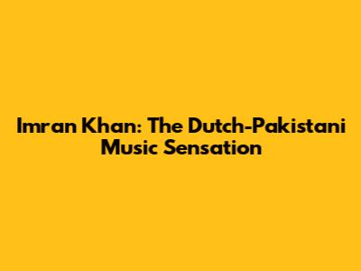 Imran Khan: The Dutch-Pakistani Music Sensation