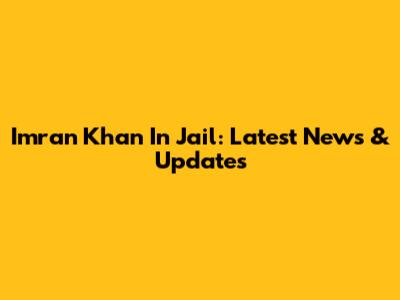 Imran Khan In Jail: Latest News & Updates