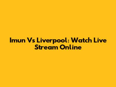 Imun Vs Liverpool: Watch Live Stream Online