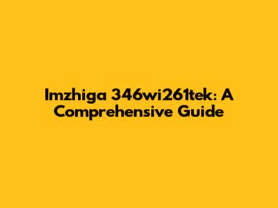 Imzhiga 346wi261tek: A Comprehensive Guide