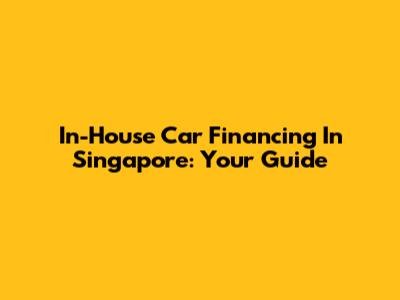 In-House Car Financing In Singapore: Your Guide