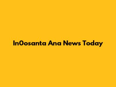 In0osanta Ana News Today