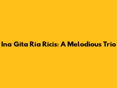 Ina Gita Ria Ricis: A Melodious Trio