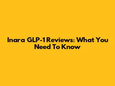 Inara GLP-1 Reviews: What You Need To Know